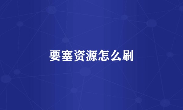 要塞资源怎么刷