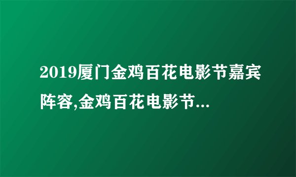 2019厦门金鸡百花电影节嘉宾阵容,金鸡百花电影节开幕式嘉宾名单