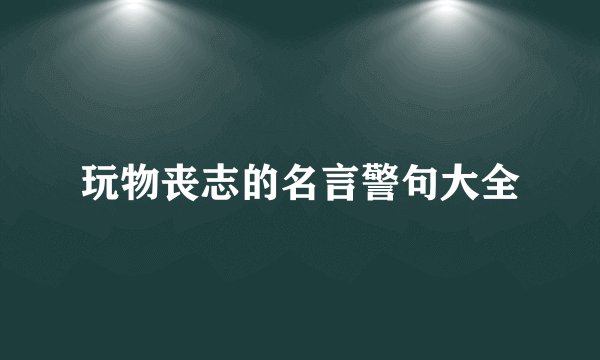 玩物丧志的名言警句大全