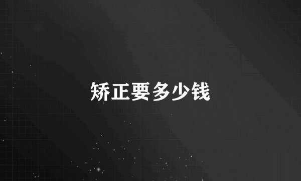 矫正要多少钱