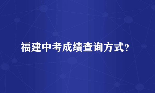 福建中考成绩查询方式？