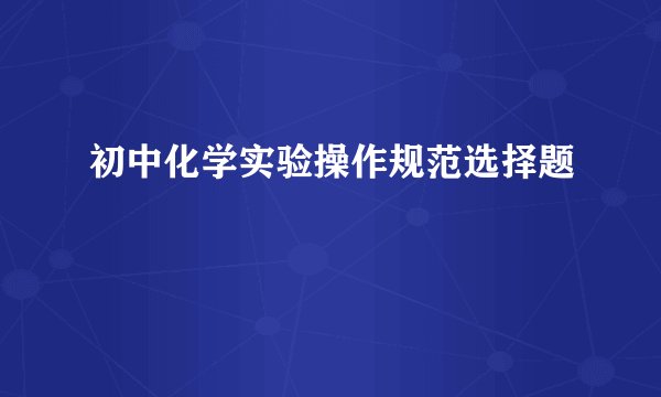 初中化学实验操作规范选择题