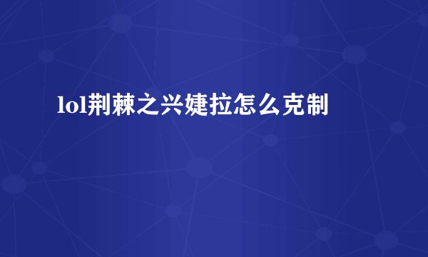 lol荆棘之兴婕拉怎么克制