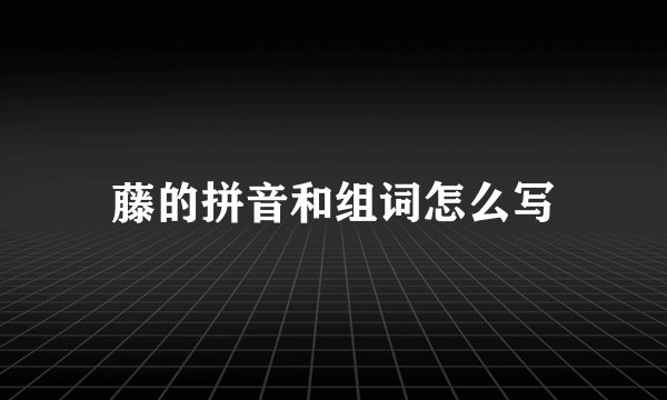 藤的拼音和组词怎么写