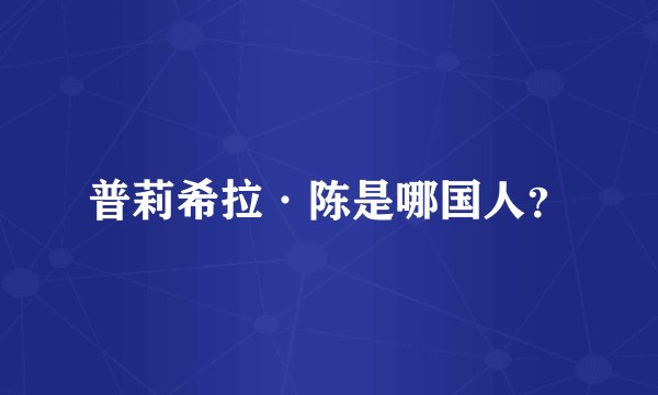 普莉希拉·陈是哪国人?