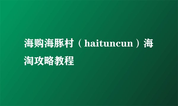 海购海豚村(haituncun)海淘攻略教程