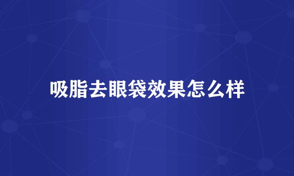 吸脂去眼袋效果怎么样