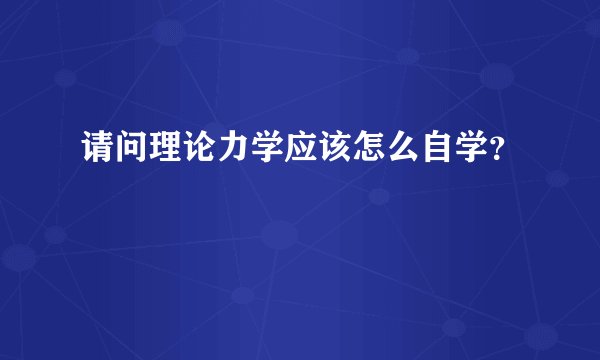 请问理论力学应该怎么自学?