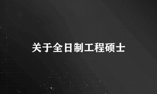 关于全日制工程硕士