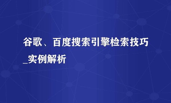 谷歌、百度搜索引擎检索技巧_实例解析