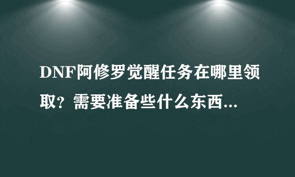 DNF阿修罗觉醒任务在哪里领取？需要准备些什么东西？需要多少金币？