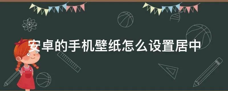安卓的手机壁纸怎么设置居中