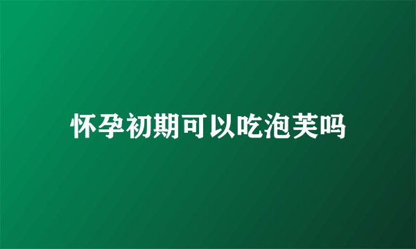 怀孕初期可以吃泡芙吗