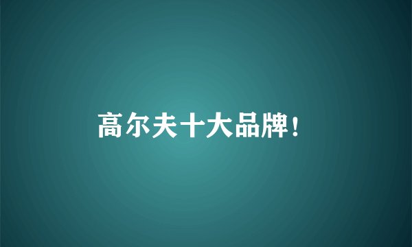 高尔夫十大品牌！
