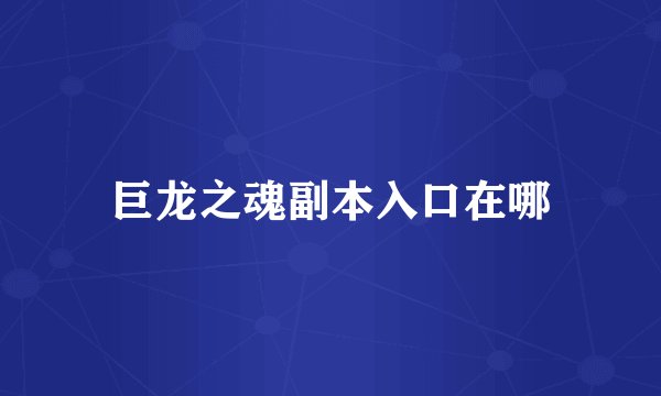 巨龙之魂副本入口在哪