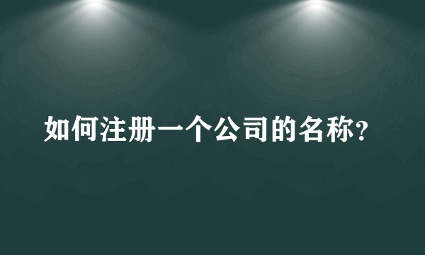 如何注册一个公司的名称？