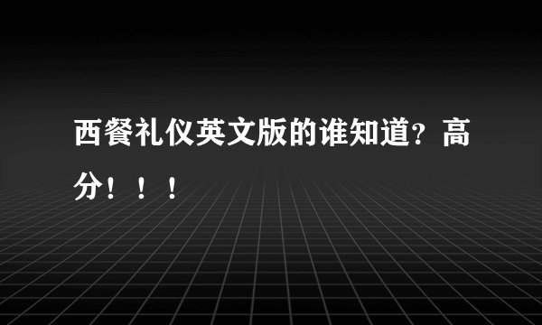 西餐礼仪英文版的谁知道？高分！！！