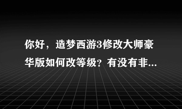 你好,造梦西游3修改大师豪华版如何改等级?有没有非常详细的教程?有的话跪求,谢谢
