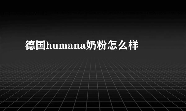 德国humana奶粉怎么样
