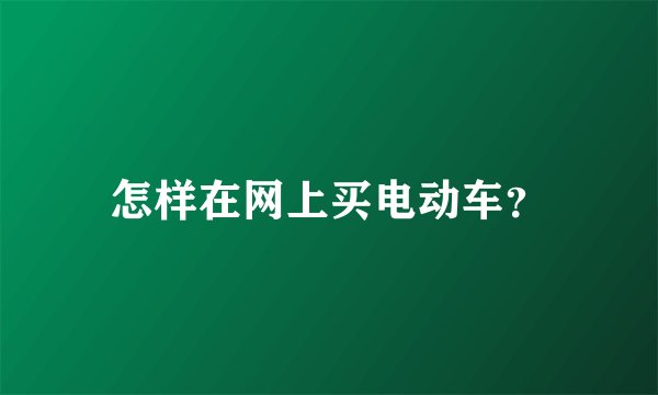 怎样在网上买电动车?
