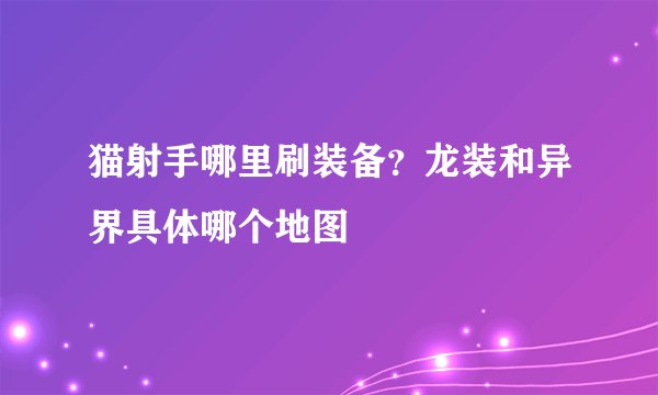 猫射手哪里刷装备？龙装和异界具体哪个地图