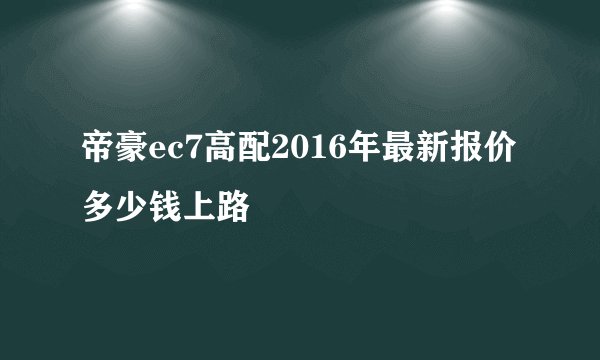 帝豪ec7高配2016年最新报价多少钱上路
