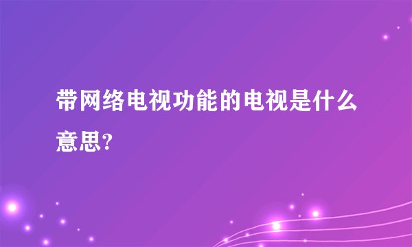 带网络电视功能的电视是什么意思?