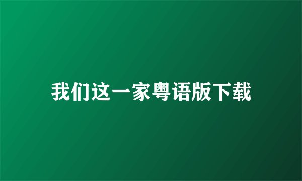 我们这一家粤语版下载