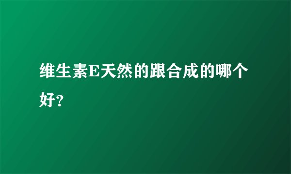 维生素E天然的跟合成的哪个好？