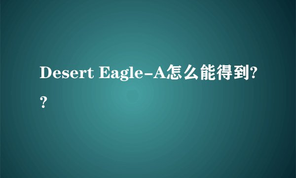 Desert Eagle-A怎么能得到??