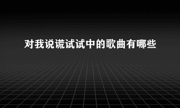对我说谎试试中的歌曲有哪些