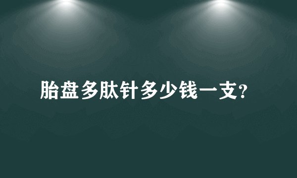 胎盘多肽针多少钱一支？