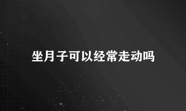 坐月子可以经常走动吗