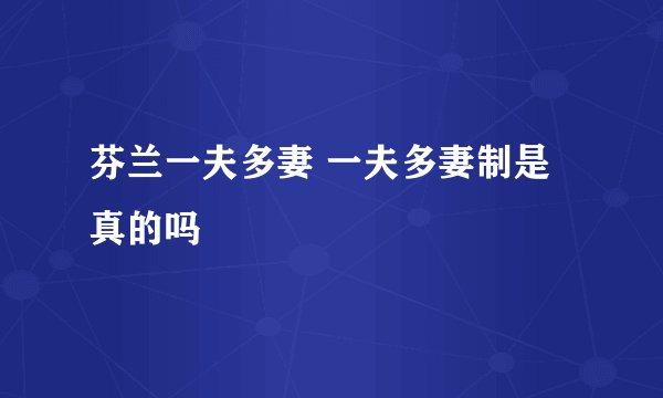 芬兰一夫多妻 一夫多妻制是真的吗