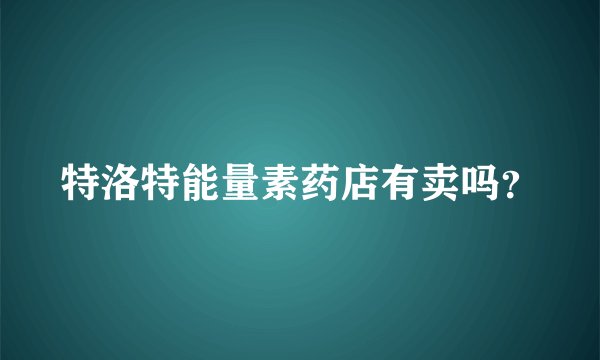 特洛特能量素药店有卖吗？