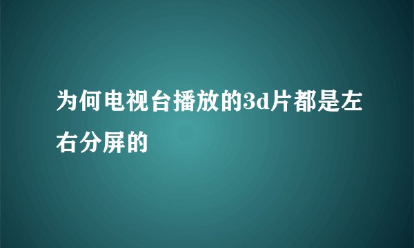 为何电视台播放的3d片都是左右分屏的