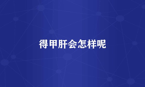 得甲肝会怎样呢