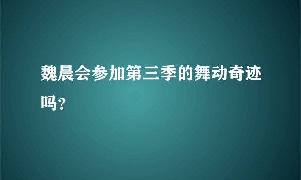 魏晨会参加第三季的舞动奇迹吗？