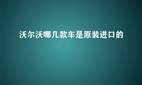 沃尔沃哪几款车是原装进口的