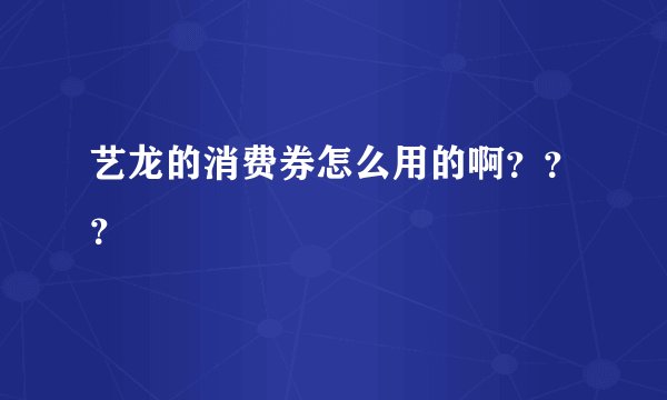 艺龙的消费券怎么用的啊？？？