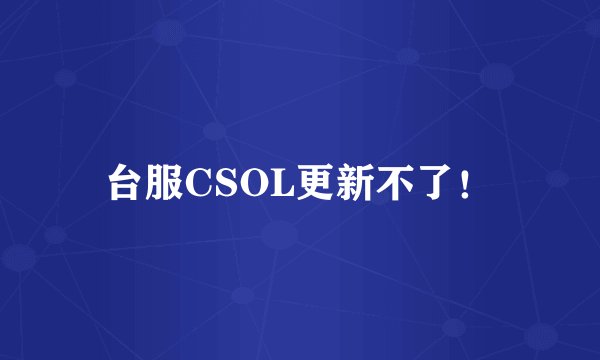 台服CSOL更新不了！