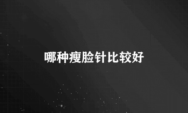 哪种瘦脸针比较好