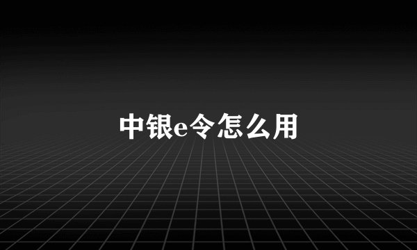 中银e令怎么用