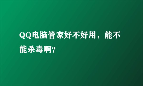 QQ电脑管家好不好用，能不能杀毒啊？