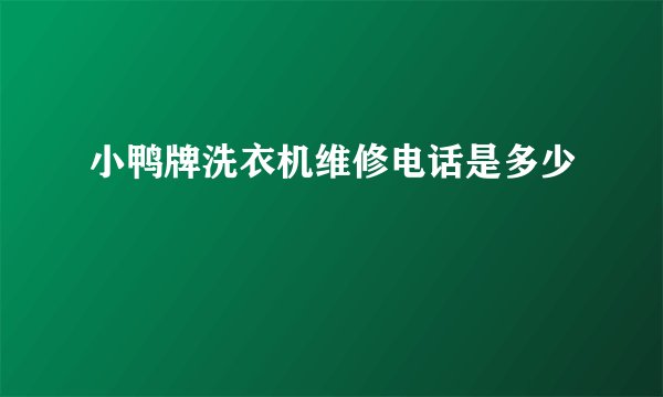 小鸭牌洗衣机维修电话是多少