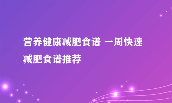 营养健康减肥食谱 一周快速减肥食谱推荐