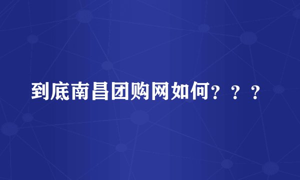 到底南昌团购网如何？？？