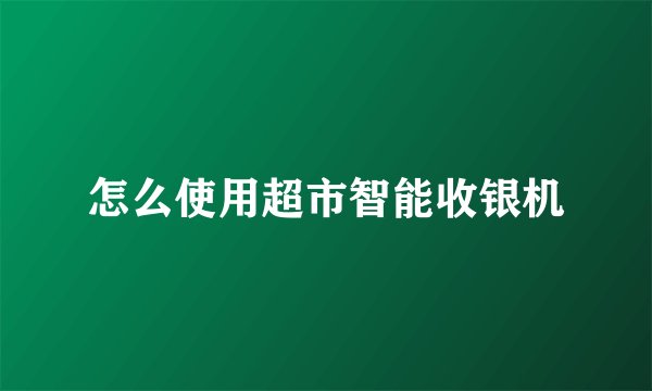 怎么使用超市智能收银机