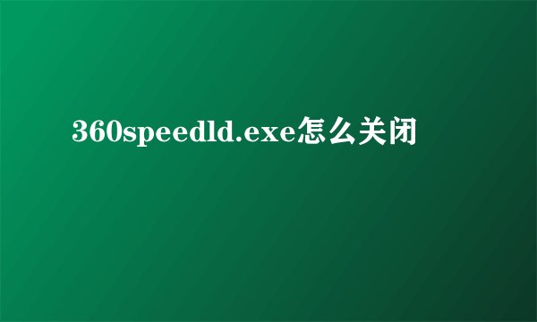 360speedld.exe怎么关闭