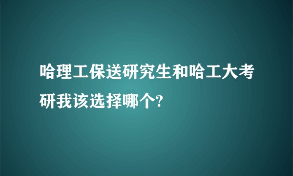 哈理工保送研究生和哈工大考研我该选择哪个?